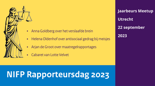 NIFP Rapporteursdag 2023. Locatie: Jaarbeurs Meetup in Utrecht. Datum: 22 september 2023. Anna Goldberg over het verslaafde brein. Helena Oldenhof over antisociaal gedrag bij meisjes. Arjan de Groot over maatregelrapportages. Cabaret van Lotte Velvet.